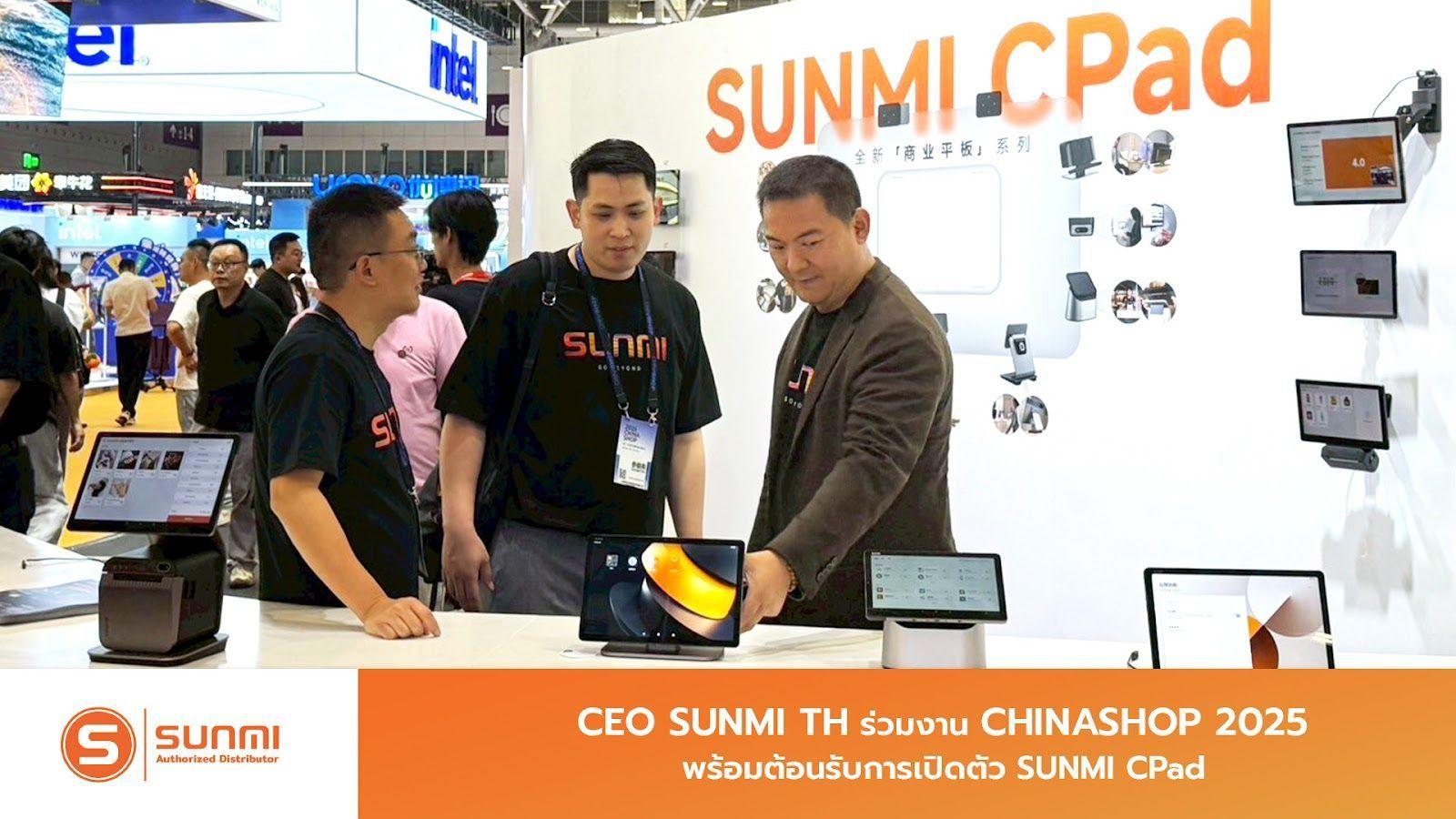 CEO SUNMI TH ร่วมงาน CHINASHOP 2025 พร้อมต้อนรับการเปิดตัว SUNMI CPad